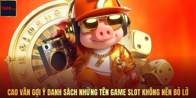 Cao Vân gợi ý danh sách những tên game slot không nên bỏ lỡ