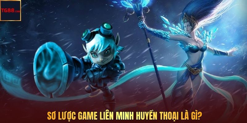 Sơ lược game Liên Minh Huyền Thoại là gì?