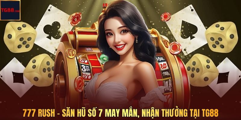 777 Rush - Săn Hũ Số 7 May Mắn, Nhận Thưởng Tại TG88