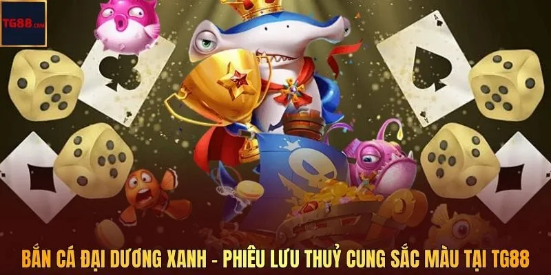 Bắn Cá Đại Dương Xanh – Phiêu Lưu Thuỷ Cung Sắc Màu Tại TG88