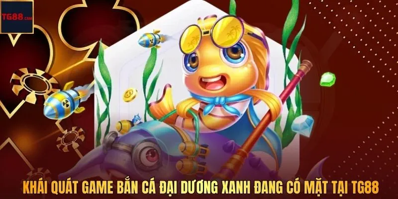 Khái quát game bắn cá Đại Dương Xanh đang có mặt tại TG88