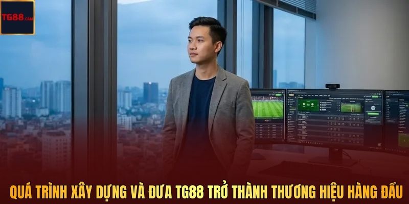 Quá trình xây dựng và đưa TG88 trở thành thương hiệu hàng đầu