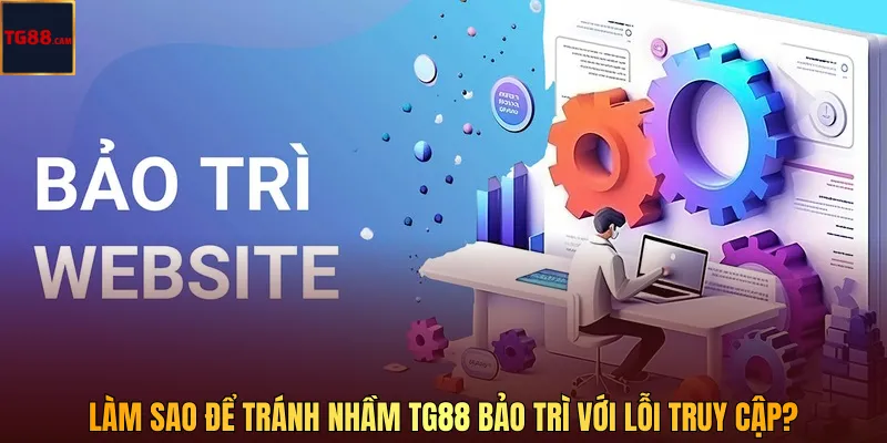 Làm sao để tránh nhầm TG88 bảo trì với lỗi truy cập?